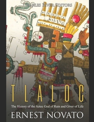 Tlaloc: The History of the Aztec God of Rain and Giver of Life by Novato, Ernest