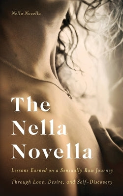 The Nella Novella: Lessons Earned on a Sensually Raw Journey Through Love, Desire, and Self-Discovery by Novella, Nella