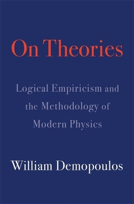 On Theories: Logical Empiricism and the Methodology of Modern Physics by Demopoulos, William