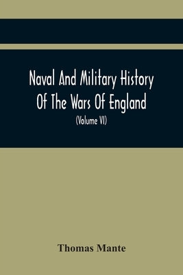 Naval And Military History Of The Wars Of England: Including The Wars Of Scotland And Ireland (Volume Vi) by Mante, Thomas