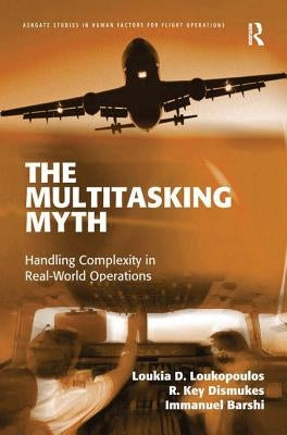 The Multitasking Myth: Handling Complexity in Real-World Operations by Loukopoulos, Loukia D.