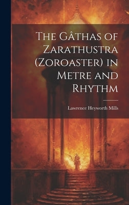 The Gâthas of Zarathustra (Zoroaster) in Metre and Rhythm by Mills, Lawrence Heyworth
