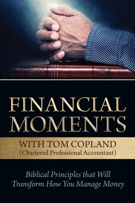 Financial Moments with Tom Copland: Biblical Principles that Will Transform How You Manage Money by Copland, Tom