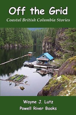 Off the Grid: Coastal British Columbia Stories by Lutz, Wayne J.