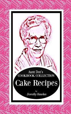 Aunt Dot's Cookbook Collection Cake Recipes by Hawkes, Dorothy