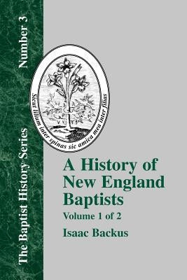 History of New England Baptists, Volume 1: With Particular Reference to the Denomination of Christians Called Baptists by Backus, Isaac