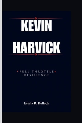 Kevin Harvick: Full Throttle Resilience by B. Bullock, Estela