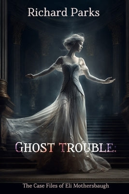 Ghost Trouble: The Casefiles of Eli Mothersbaugh by Parks, Richard
