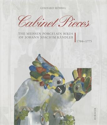Cabinet Pieces: The Meissen Porcelain Birds of Johann Joachim Kandler, 1706-1775 by Robbig, Gerhard