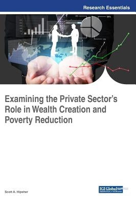 Examining the Private Sector's Role in Wealth Creation and Poverty Reduction by Hipsher, Scott a.