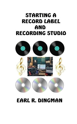 Starting a Record Label and Recording Studio by Dingman, Earl R.