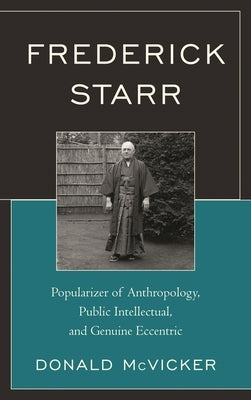 Frederick Starr: Popularizer of Anthropology, Public Intellectual, and Genuine Eccentric by McVicker, Donald