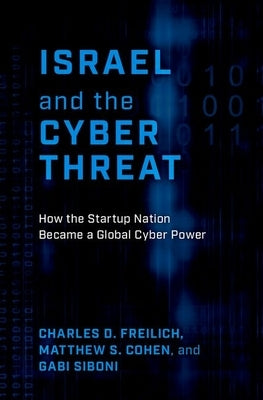 Israel and the Cyber Threat: How the Startup Nation Became a Global Cyber Power by Freilich, Charles D.