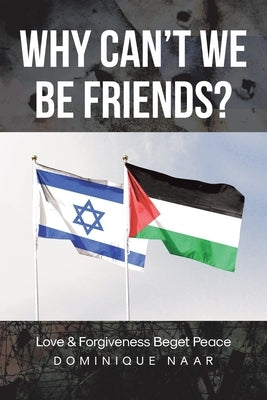 Why Can't We Be Friends?: Love and Forgiveness Beget Peace by Naar, Dominique
