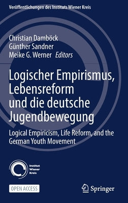 Logischer Empirismus, Lebensreform Und Die Deutsche Jugendbewegung: Logical Empiricism, Life Reform, and the German Youth Movement by Damböck, Christian