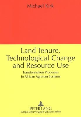 Land Tenure, Technological Change and Resource Use: Transformation Processes in African Agrarian Systems by Kirk, Michael