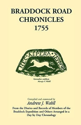 Braddock Road Chronicles, 1755 (From the Diaries and Records of Members of the Braddock Expedition and Others Arranged in a Day by Day Chronology) by Wahll, Andrew J.