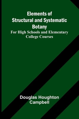 Elements Of Structural And Systematic Botany; For High Schools And Elementary College Courses by Houghton Campbell, Douglas