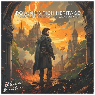 Poland's Rich Heritage: Unraveling Medieval History for Kids by Braxton, Ethan