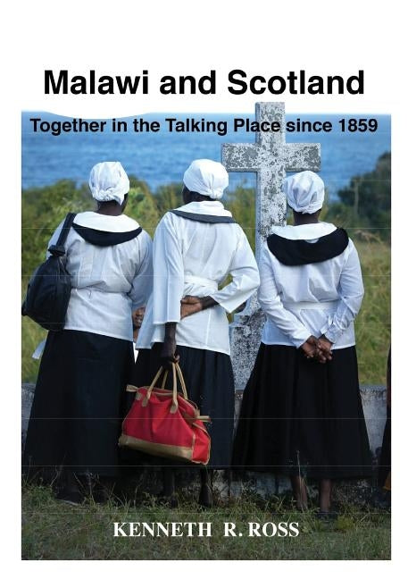 Malawi and Scotland Together in the Talking Place Since 1859 by Ross, Kenneth R.