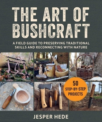 Art of Bushcraft: A Field Guide to Preserving Traditional Skills and Reconnecting with Nature by Hede, Jesper