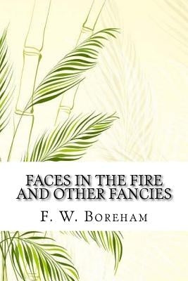 Faces in the Fire and Other Fancies by Boreham, F. W.
