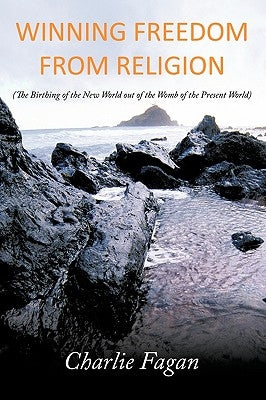 Winning Freedom from Religion: The Birthing of the New World Out of the Womb of the Present World by Fagan, Charlie