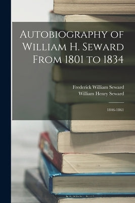 Autobiography of William H. Seward From 1801 to 1834: 1846-1861 by Seward, William Henry