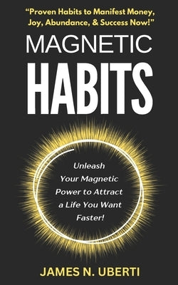 Magnetic Habits: Daily Habits to Feel Wealthy and Live Your Best Life Now! by Uberti, James N.
