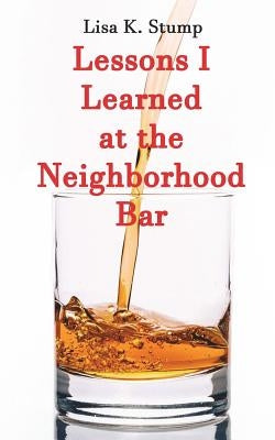Lessons I Learned at the Neighborhood Bar by Stump, Lisa K.
