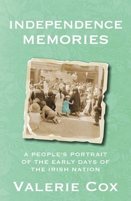 Independence Memories: A People's Portrait of the Early Days of the Irish Nation by Cox, Valerie