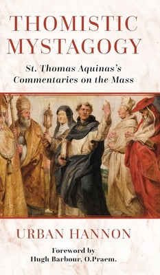 Thomistic Mystagogy: St. Thomas Aquinas's Commentaries on the Mass by Hannon, Urban