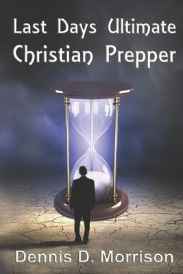 Last Days Ultimate Christian Prepper by Morrison, Dennis D.