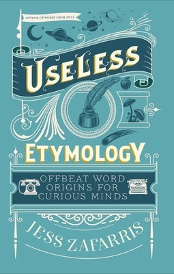 Useless Etymology: Offbeat Word Origins for Curious Minds by Zafarris, Jess
