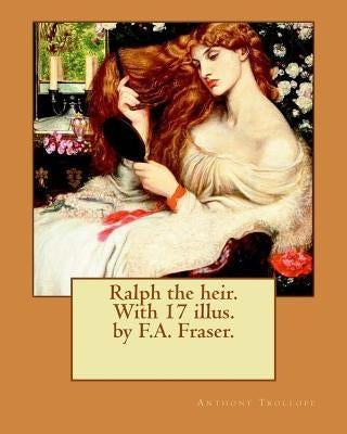 Ralph the heir. With 17 illus. by F.A. Fraser. By: Anthony Trollope and By: F.A. Fraser: Ralph the Heir is a novel by Anthony Trollope, originally pub by Fraser, F. a.