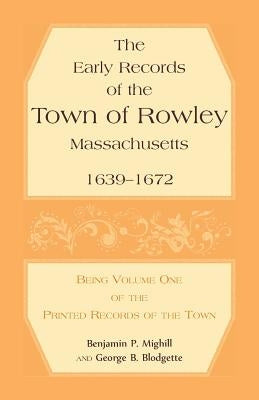 The Early Records of the Town of Rowley, Massachusetts, 1639-1672: Being Volume One of the printed Records of the Town by Mighill, Benjamin P.