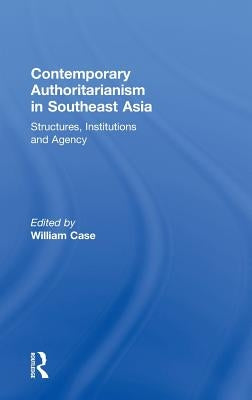 Contemporary Authoritarianism in Southeast Asia: Structures, Institutions and Agency by Case, William