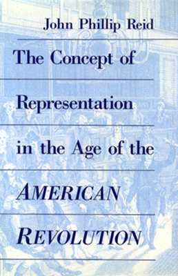 The Concept of Representation in the Age of the American Revolution by Reid, John Phillip