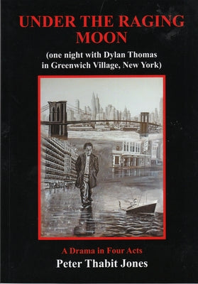 Under the Raging Moon: A Drama in Four Acts (One Night with Dylan Thomas in Greenwich Village, New York) by Jones, Peter Thabit