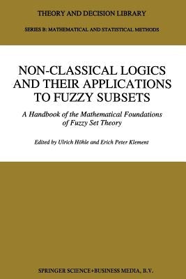 Non-Classical Logics and Their Applications to Fuzzy Subsets: A Handbook of the Mathematical Foundations of Fuzzy Set Theory by Höhle, Ulrich