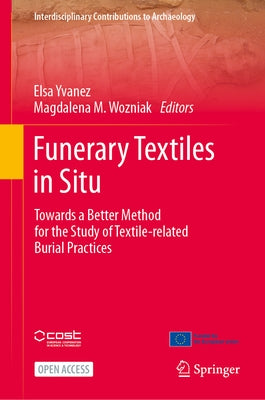 Funerary Textiles in Situ: Towards a Better Method for the Study of Textile-Related Burial Practices by Yvanez, Elsa
