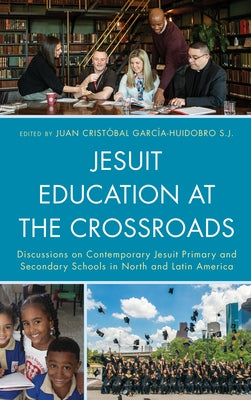 Jesuit Education at the Crossroads: Discussions on Contemporary Jesuit Primary and Secondary Schools in North and Latin America by Garcia-Huidobro, Juan Cristóbal