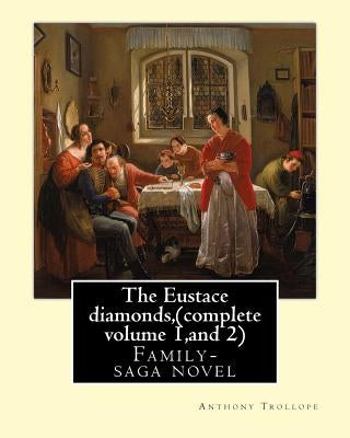 The Eustace diamonds, by Anthony Trollope (complete volume 1, and 2): Family-saga novel by Trollope, Anthony