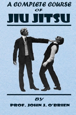 A Complete Course Of Jiu Jitsu by O'Brien, Prof John J.