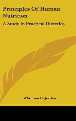 Principles Of Human Nutrition: A Study In Practical Dietetics by Jordan, Whitman H.