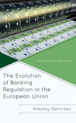 The Evolution of Banking Regulation in the European Union: An Economic Approach by Gertchev, Nikolay