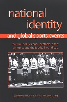 National Identity and Global Sports Events: Culture, Politics, and Spectacle in the Olympics and the Football World Cup by Tomlinson, Alan