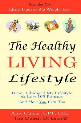 The Healthy Living Lifestyle: How I Changed My Lifestyle & Lost 165 Pounds - And How You Can Too by Culver, Amy