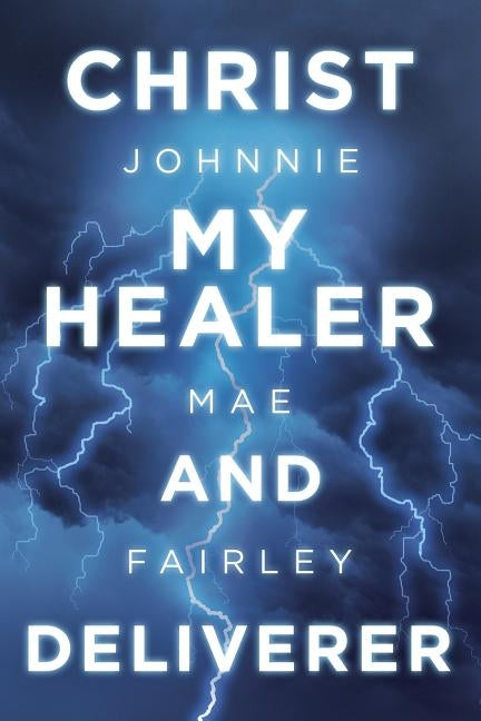Christ My Healer and Deliverer by Fairley, Johnnie Mae