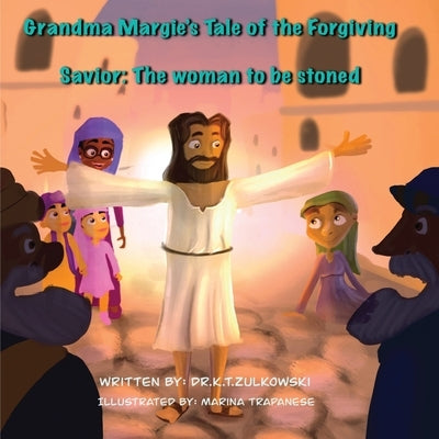 Grandma Margie's Tale of the Forgiving Savior: The woman to be stoned by Zulkowski, Kimberley
